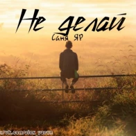Саня ЯР – Не делай 