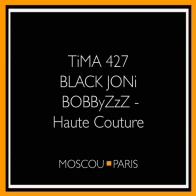 BobbyZzZ/Tima427/BlackJoni – Haute Couture